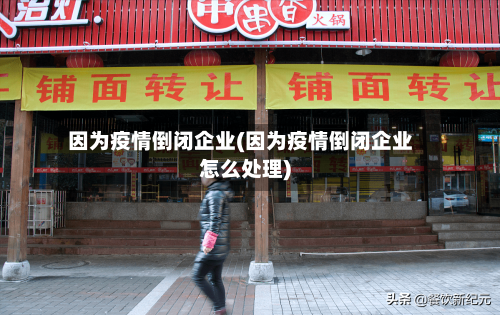 因为疫情倒闭企业(因为疫情倒闭企业怎么处理)-第2张图片