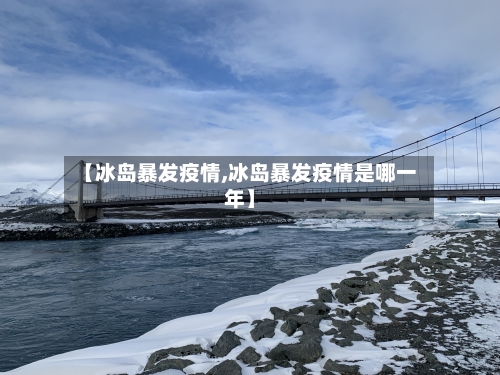 【冰岛暴发疫情,冰岛暴发疫情是哪一年】
