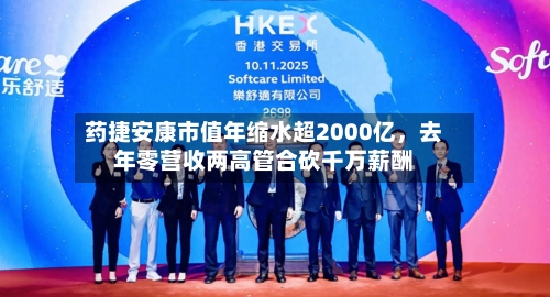 药捷安康市值年缩水超2000亿，去年零营收两高管合砍千万薪酬