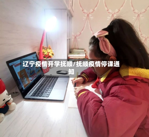 辽宁疫情开学抚顺/抚顺疫情停课通知