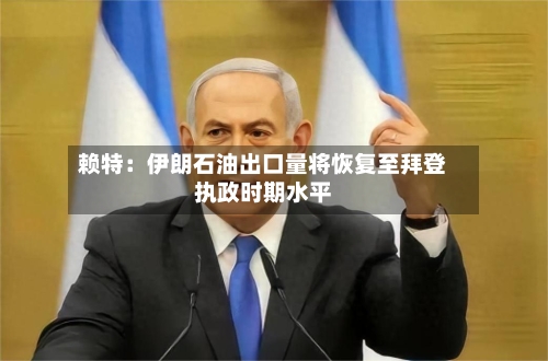 赖特：伊朗石油出口量将恢复至拜登执政时期水平-第2张图片