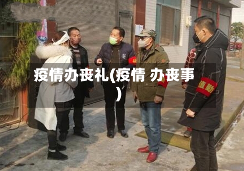 疫情办丧礼(疫情 办丧事)
