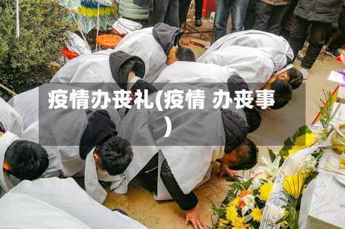 疫情办丧礼(疫情 办丧事)-第3张图片