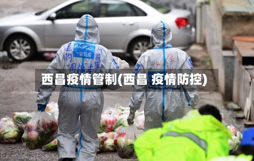 西昌疫情管制(西昌 疫情防控)