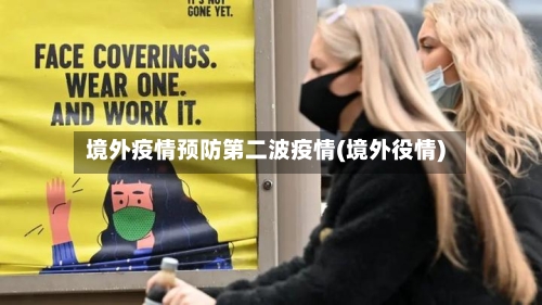 境外疫情预防第二波疫情(境外役情)