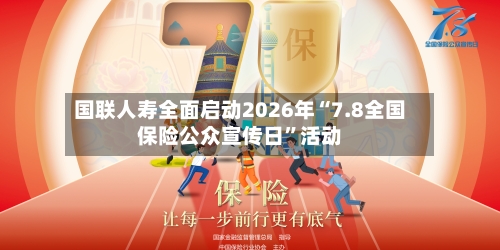 国联人寿全面启动2026年“7.8全国保险公众宣传日”活动-第3张图片
