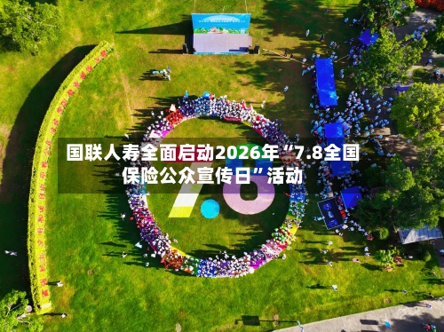 国联人寿全面启动2026年“7.8全国保险公众宣传日”活动-第2张图片
