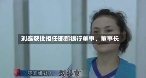 刘泰获批担任邯郸银行董事	、董事长-第2张图片