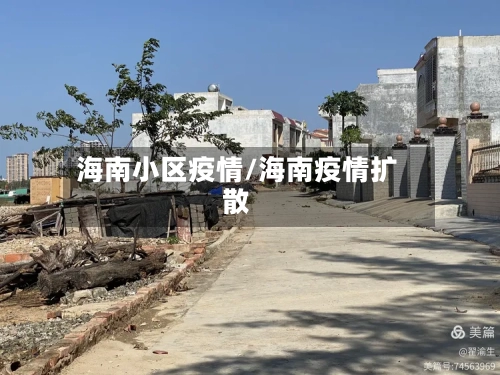 海南小区疫情/海南疫情扩散