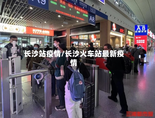 长沙站疫情/长沙火车站最新疫情-第2张图片