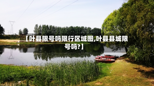 【叶县限号吗限行区域图,叶县县城限号吗?】-第2张图片