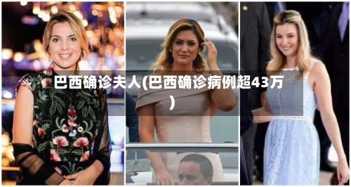 巴西确诊夫人(巴西确诊病例超43万)