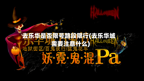 去乐华是否限号路段限行(去乐华城需要注意什么)