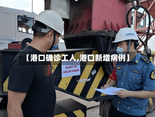 【港口确诊工人,港口新增病例】-第2张图片