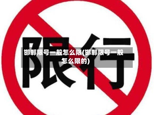 邯郸限号一般怎么限(邯郸限号一般怎么限的)