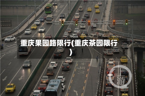 重庆果园路限行(重庆茶园限行)