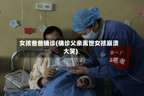 女孩爸爸确诊(确诊父亲离世女孩崩溃大哭)-第2张图片