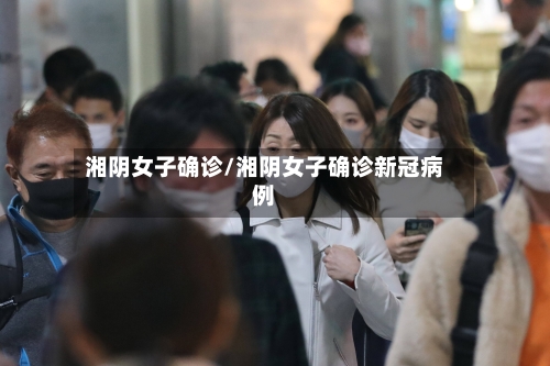 湘阴女子确诊/湘阴女子确诊新冠病例-第2张图片