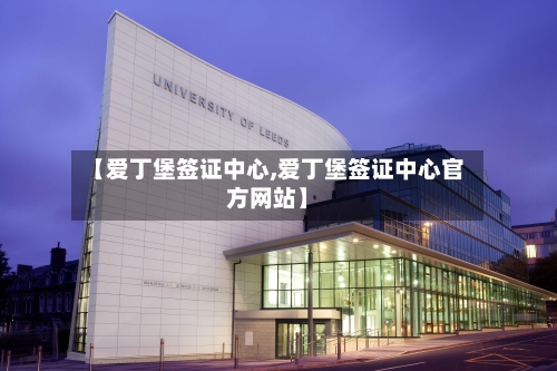 【爱丁堡签证中心,爱丁堡签证中心官方网站】