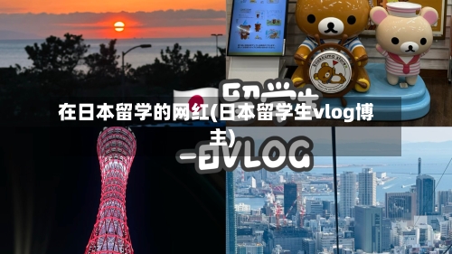 在日本留学的网红(日本留学生vlog博主)