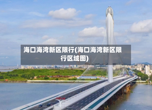 海口海湾新区限行(海口海湾新区限行区域图)-第2张图片