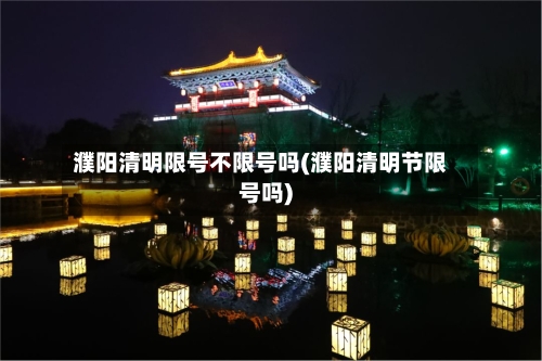 濮阳清明限号不限号吗(濮阳清明节限号吗)