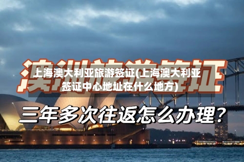 上海澳大利亚旅游签证(上海澳大利亚签证中心地址在什么地方)-第3张图片