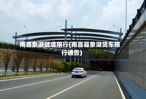 南昌象湖隧道限行(南昌县象湖货车限行通告)-第3张图片