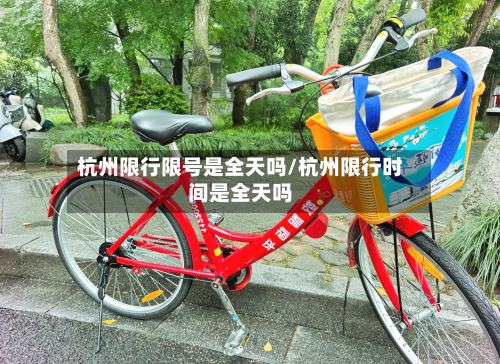 杭州限行限号是全天吗/杭州限行时间是全天吗