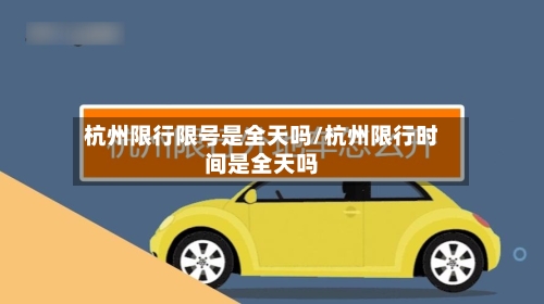 杭州限行限号是全天吗/杭州限行时间是全天吗-第3张图片