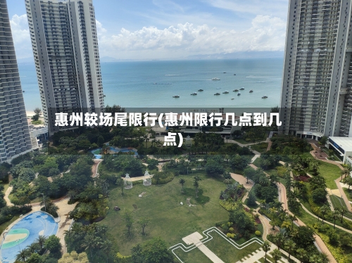惠州较场尾限行(惠州限行几点到几点)