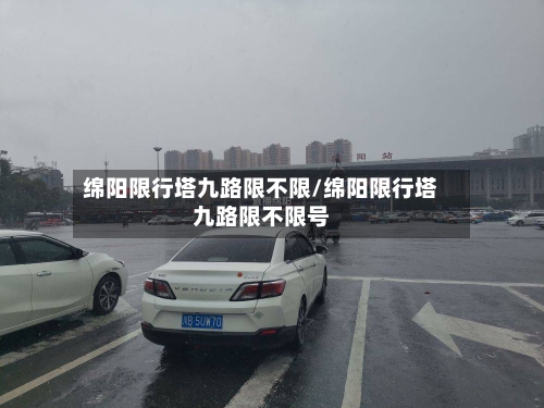 绵阳限行塔九路限不限/绵阳限行塔九路限不限号
