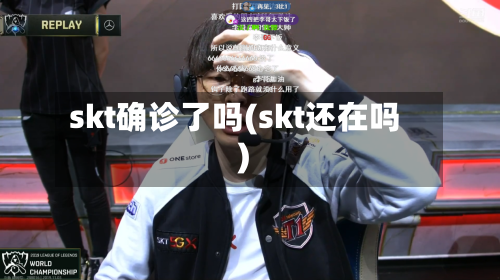 skt确诊了吗(skt还在吗)-第3张图片