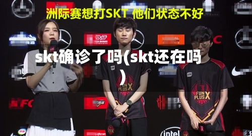 skt确诊了吗(skt还在吗)-第2张图片
