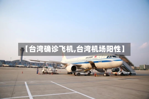 【台湾确诊飞机,台湾机场阳性】