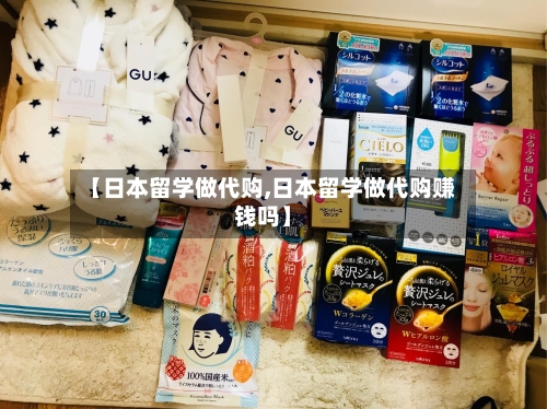 【日本留学做代购,日本留学做代购赚钱吗】-第2张图片