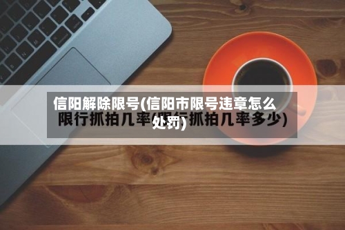 信阳解除限号(信阳市限号违章怎么处罚)