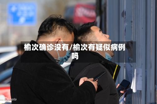 榆次确诊没有/榆次有疑似病例吗