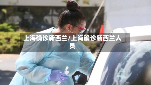 上海确诊新西兰/上海确诊新西兰人员