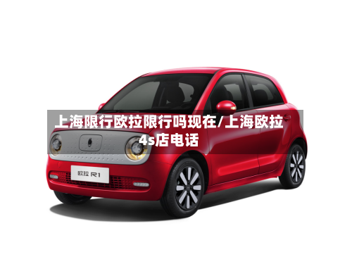 上海限行欧拉限行吗现在/上海欧拉4s店电话