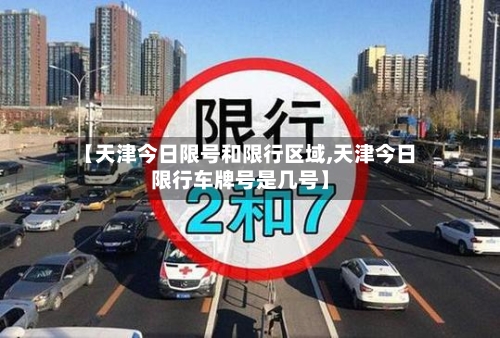 【天津今日限号和限行区域,天津今日限行车牌号是几号】-第2张图片