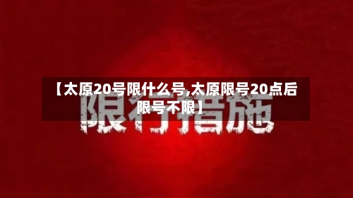 【太原20号限什么号,太原限号20点后限号不限】